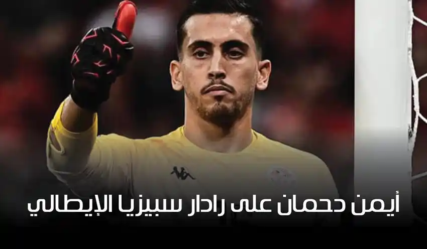 الحارس أيمن دحمان على رادار سبيزيا الإيطالي: خطوة نحو الحلم الأوروبي؟