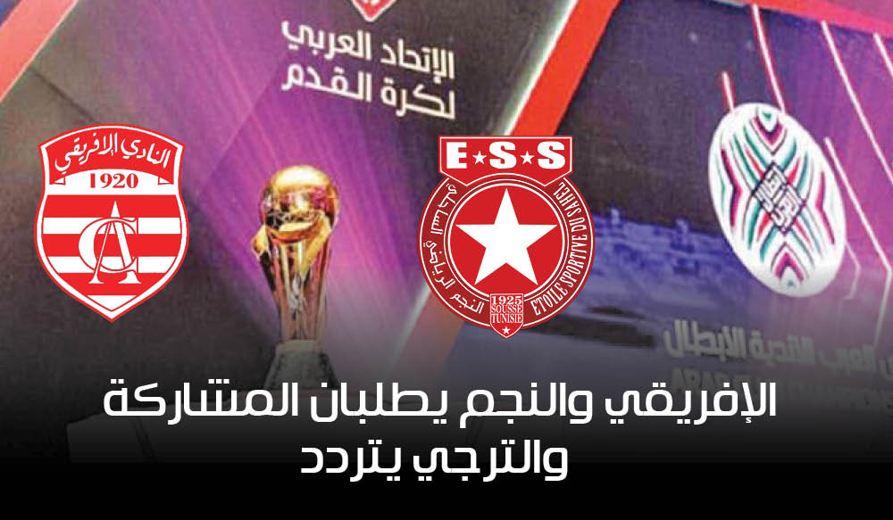 بطولة كأس العرب للأندية 2025: الإفريقي والنجم يطلبان المشاركة.. والترجي يتردد
