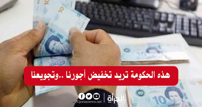 هذه الحكومة تريد تخفيض أجورنا ..وتجويعنا …