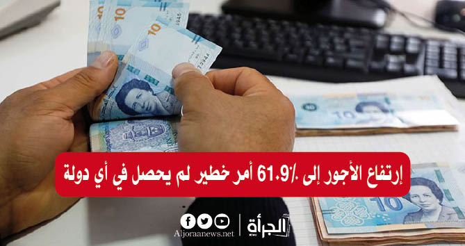 إرتفاع الأجور إلى 61.9% أمر خطير لم يحصل في أي دولة