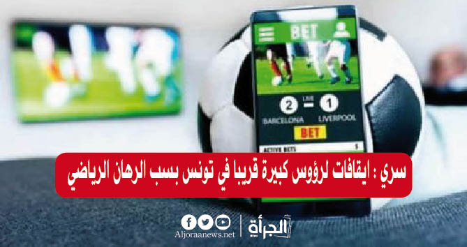 سري : ايقافات لرؤوس كبيرة قريبا في تونس بسب الرهان الرياضي