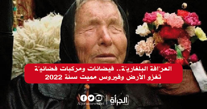 العرّافة البلغاريّة.. فيضانات ومركبات فضائيّة تغزو الأرض وفيروس مميت سنة 2022