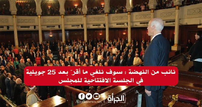 نائب من النهضة : سوف نلغي ما أقرّ بعد 25 جويلية في الجلسة الافتتاحية للمجلس