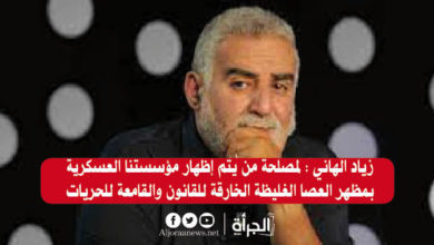 زياد الهاني : لمصلحة من يتم إظهار مؤسستنا العسكرية بمظهر العصا الغليظة الخارقة للقانون والقامعة للحريات