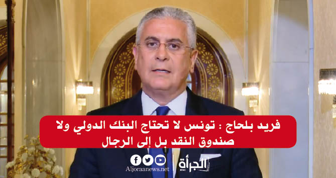 فريد بلحاج : تونس لا تحتاج البنك الدولي ولا صندوق النقد بل إلى الرجال