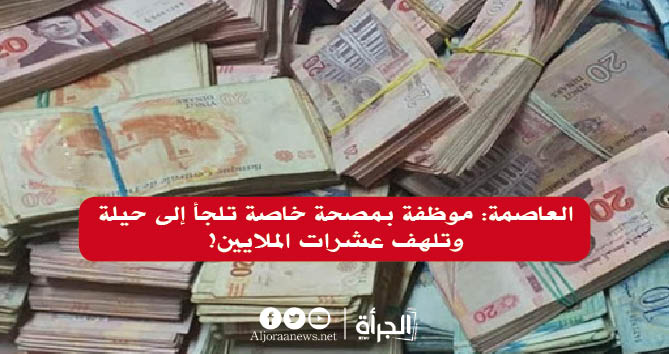 العاصمة: موظفة بمصحة خاصة تلجأ إلى حيلة وتلهف عشرات الملايين!